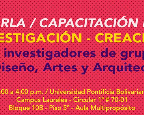 Charla/capacitación sobre Investigación-creación para investigadores de grupos de Diseño, Artes y Arquitectura